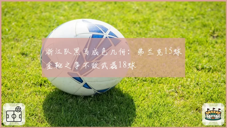 浙江队黑马成色几何：弗兰克15球金靴之争不敌武磊18球