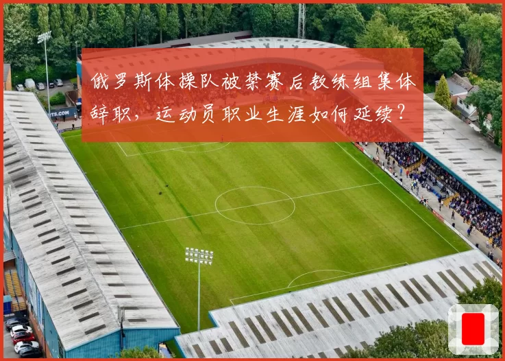 俄罗斯体操队被禁赛后教练组集体辞职,运动员职业生涯如何延续?