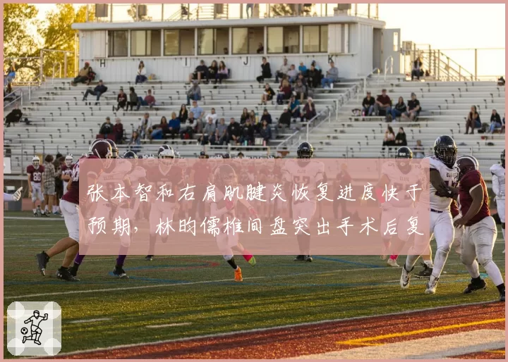 张本智和右肩肌腱炎恢复进度快于预期,林昀儒椎间盘突出手术后复出在即