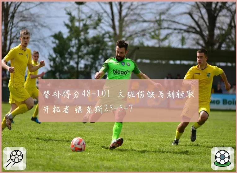 替补得分48-10!文班伤缺马刺轻取开拓者 福克斯25+5+7