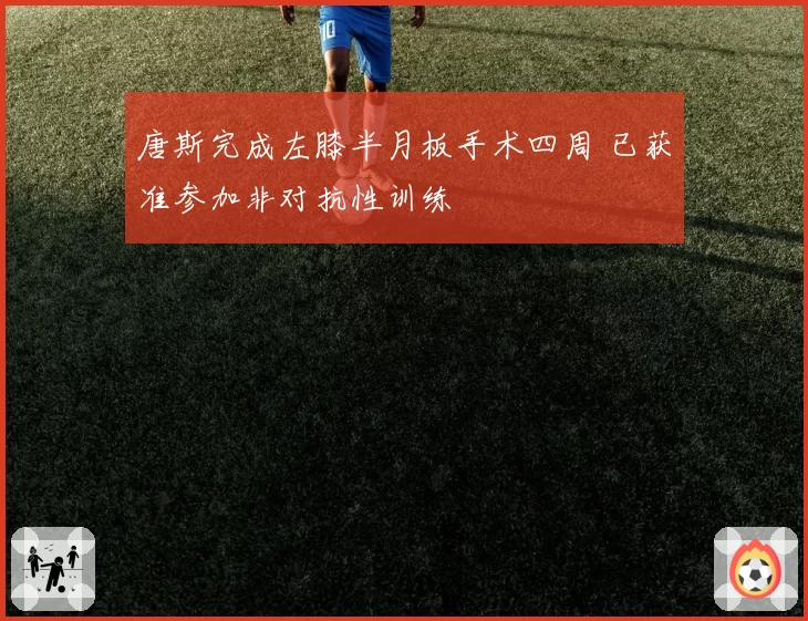 唐斯完成左膝半月板手术四周 已获准参加非对抗性训练