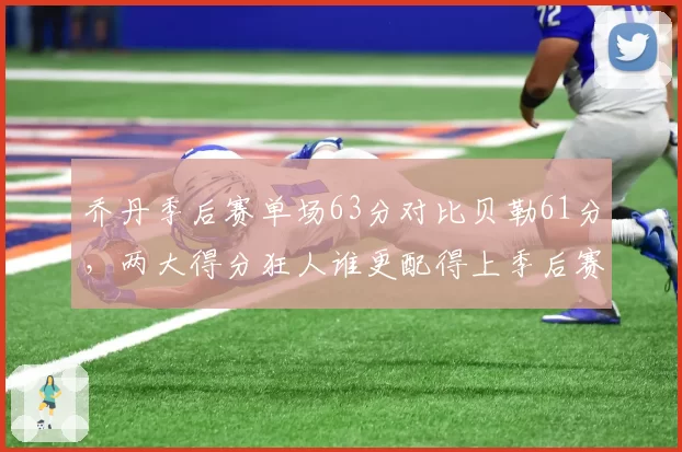 乔丹季后赛单场63分对比贝勒61分，两大得分狂人谁更配得上季后赛得分王？
