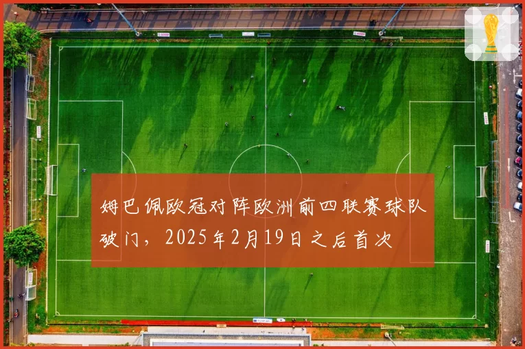 姆巴佩欧冠对阵欧洲前四联赛球队破门,2025年2月19日之后首次