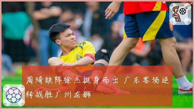 周琦缺阵徐杰挺身而出 广东客场逆转战胜广州龙狮