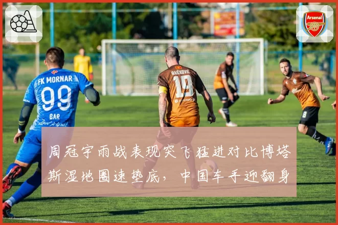 周冠宇雨战表现突飞猛进对比博塔斯湿地圈速垫底，中国车手迎翻身契机