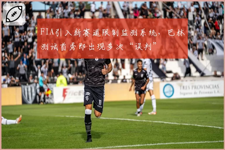 FIA引入新赛道限制监测系统，巴林测试首秀即出现多次“误判”