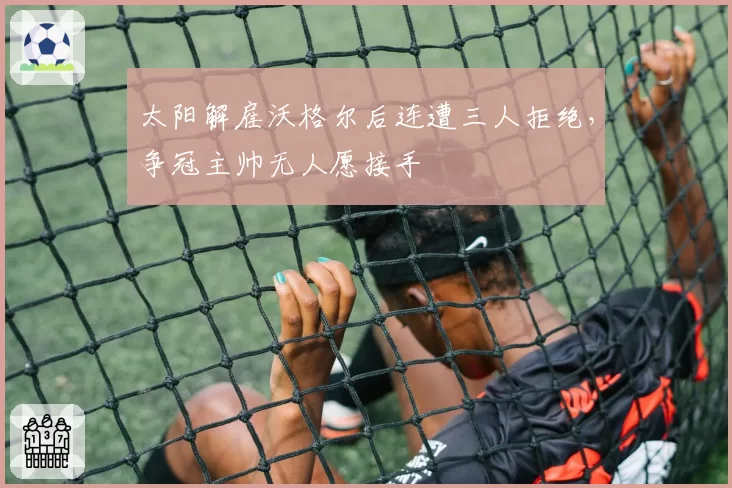 太阳解雇沃格尔后连遭三人拒绝，争冠主帅无人愿接手