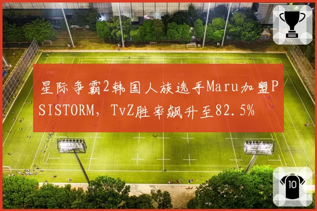 星际争霸2韩国人族选手Maru加盟PSISTORM，TvZ胜率飙升至82.5%