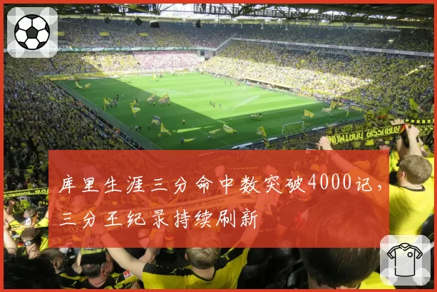 库里生涯三分命中数突破4000记，三分王纪录持续刷新