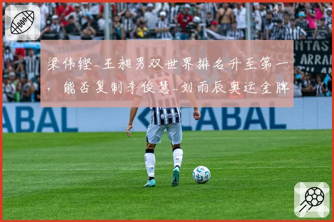 梁伟铿_王昶男双世界排名升至第一,能否复制李俊慧_刘雨辰奥运金牌