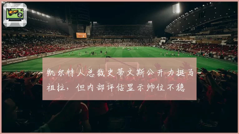 凯尔特人总裁史蒂文斯公开力挺马祖拉，但内部评估显示帅位不稳