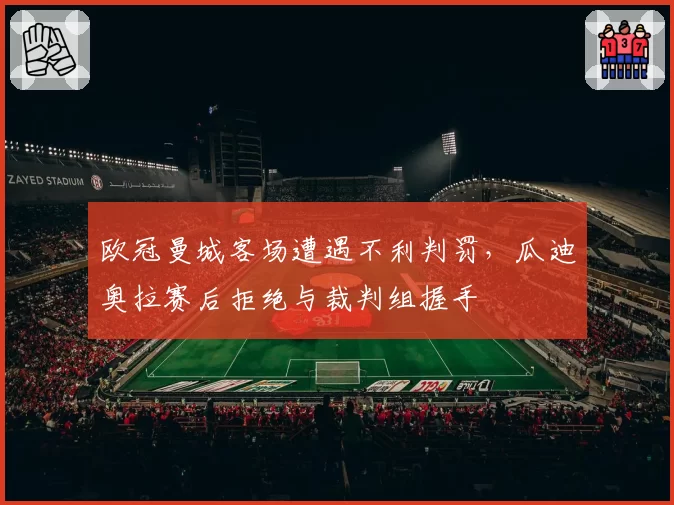 欧冠曼城客场遭遇不利判罚,瓜迪奥拉赛后拒绝与裁判组握手