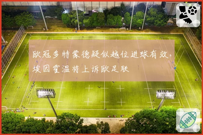 欧冠多特蒙德疑似越位进球有效,埃因霍温将上诉欧足联