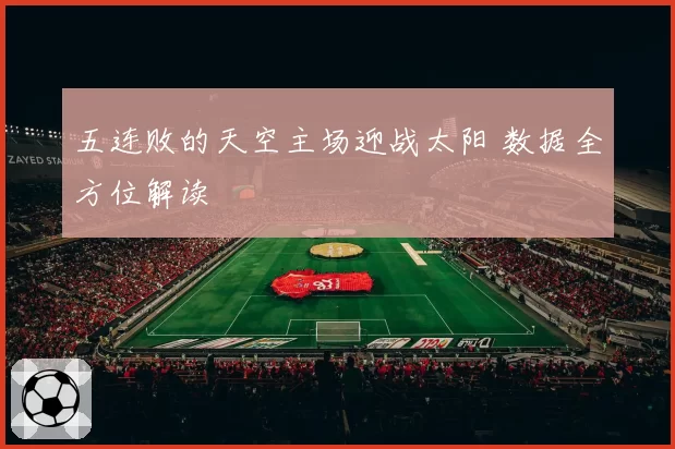 五连败的天空主场迎战太阳 数据全方位解读