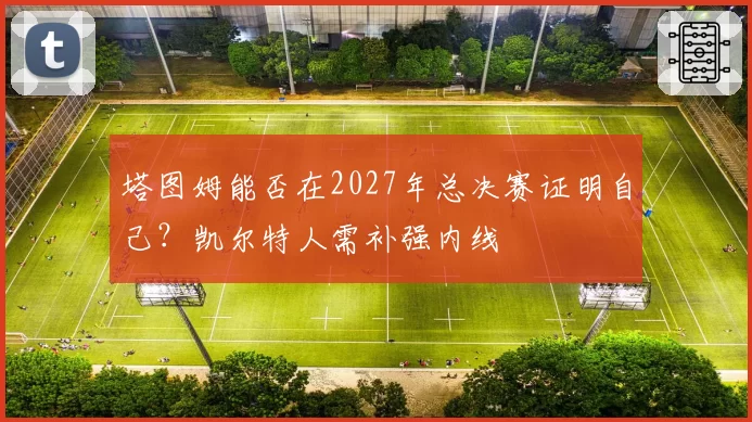 塔图姆能否在2027年总决赛证明自己？凯尔特人需补强内线