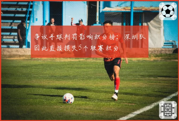 争议手球判罚影响积分榜：深圳队因此直接损失5个联赛积分