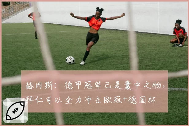赫内斯：德甲冠军已是囊中之物，拜仁可以全力冲击欧冠+德国杯