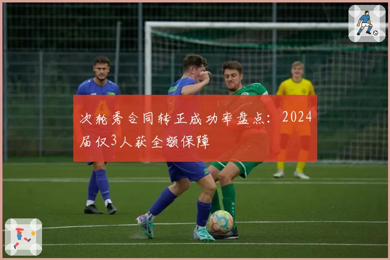次轮秀合同转正成功率盘点：2024届仅3人获全额保障