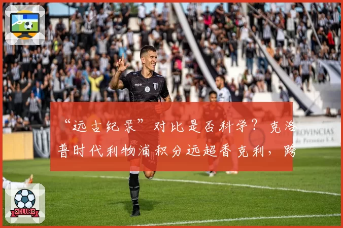 “远古纪录”对比是否科学？克洛普时代利物浦积分远超香克利，跨时代比较意义何在