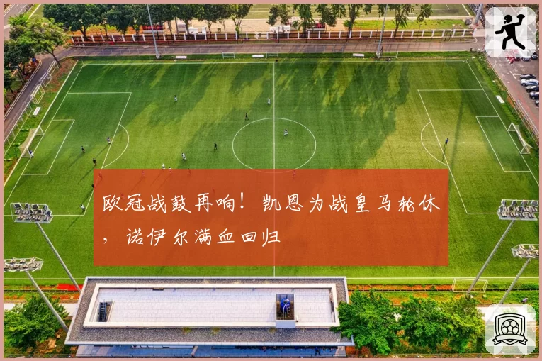 欧冠战鼓再响！凯恩为战皇马轮休，诺伊尔满血回归